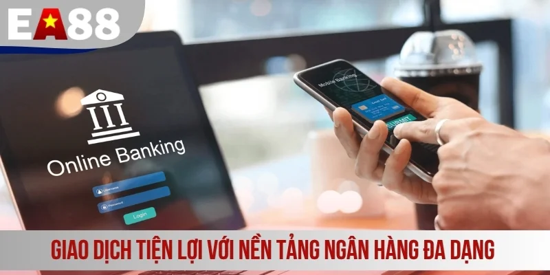 Giao dịch tiện lợi với nền tảng ngân hàng đa dạng